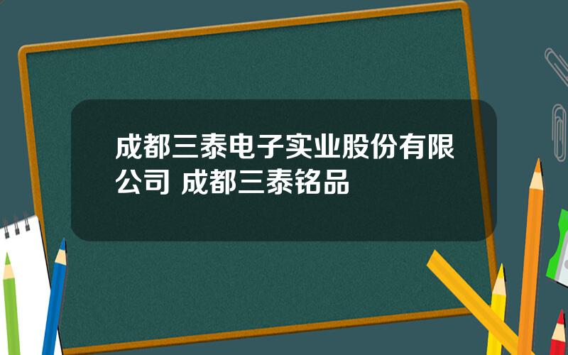 成都三泰电子实业股份有限公司 成都三泰铭品